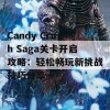 Candy Crush Saga关卡开启攻略：轻松畅玩新挑战技巧分享