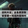 2024年最新的正版资料大全，全免费获取管家婆一句话内容技巧！