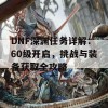 DNF深渊任务详解：60级开启，挑战与装备获取全攻略