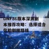 DNF86版本深渊副本推荐攻略：选择适合你的刷图路线