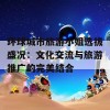 环球城市旅游小姐选拔盛况：文化交流与旅游推广的完美结合