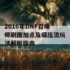 2016年DNF召唤师刷图加点及碾压流玩法解析指南