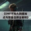 《DNF不知火刷图加点与装备选择全解析》