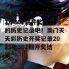 看看澳门天天彩2023年302期开奖结果的历史记录吧！澳门天天彩历史开奖记录2023年302期开奖结果