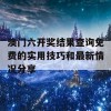 澳门六开奖结果查询免费的实用技巧和最新情况分享