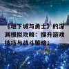 《地下城与勇士》的深渊模拟攻略：提升游戏技巧与战斗策略！