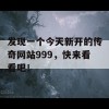 发现一个今天新开的传奇网站999，快来看看吧！