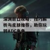 深渊巨口攻略：技巧解析与皮肤推荐，助你玩转ADC角色