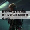 探索DNF远古深渊副本：全新玩法与团队策略攻略