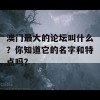 澳门最大的论坛叫什么？你知道它的名字和特点吗？