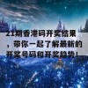 21期香港码开奖结果，带你一起了解最新的开奖号码和开奖趋势！