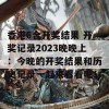 香港6合开奖结果 开奖记录2023晚晚上：今晚的开奖结果和历史记录一起来看看吧！