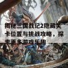 揭秘三国战记2隐藏关卡位置与挑战攻略，探索更多游戏乐趣