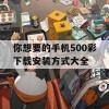 你想要的手机500彩下载安装方式大全