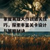 掌握英雄大作战通关技巧，探索丰富关卡设计与策略秘诀