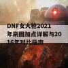 DNF女大枪2021年刷图加点详解与2016年对比指南