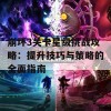 崩坏3关卡星级挑战攻略：提升技巧与策略的全面指南