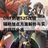 DNF奶爸525改版辅助加点方案解析与实战技巧分享