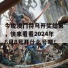 今晚澳门特马开奖结果，快来看看2024年6月8号开什么号吧！