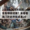 2021年澳门开彩究竟有哪些结果？来看看澳门开彩开奖结果2021吧！