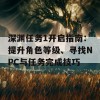 深渊任务1开启指南：提升角色等级、寻找NPC与任务完成技巧