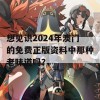 想见识2024年澳门的免费正版资料中那种老味道吗？