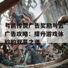 弓箭传说广告奖励与去广告攻略：提升游戏体验的双赢之道