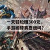 一天轻松赚300元，手游搬砖真靠谱吗？