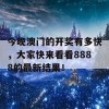 今晚澳门的开奖有多快，大家快来看看8888的最新结果！