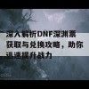 深入解析DNF深渊票获取与兑换攻略，助你迅速提升战力