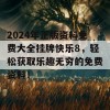 2024年正版资料免费大全挂牌快乐8，轻松获取乐趣无穷的免费资料！