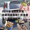 2024香港历史开奖结果到底是啥？快来看这个视频讲解吧！