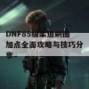 DNF85级柔道刷图加点全面攻略与技巧分享