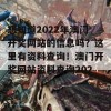 想知道2022年澳门开奖网站的信息吗？这里有资料查询！澳门开奖网站资料查询2022