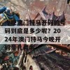 今晚澳门特马开码的号码到底是多少呢？2024年澳门特马今晚开码是几号呢