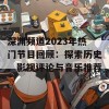 深渊频道2023年热门节目回顾：探索历史、影视评论与音乐推荐