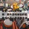 探索ranka关卡解锁：提升游戏体验的实用技巧与心态调整方法