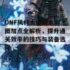 DNF风林火山副本刷图加点全解析，提升通关效率的技巧与装备选择