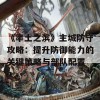 《率土之滨》主城防守攻略：提升防御能力的关键策略与部队配置