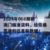 2024年068期新澳门精准资料，给你最靠谱的信息和数据！