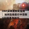 DNF深渊票购买指南：如何在拍卖行中获取100级票务技巧