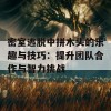 密室逃脱中拼木头的乐趣与技巧：提升团队合作与智力挑战