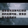 探索混沌深渊与幻想状态的无限可能，激发创意与自我成长