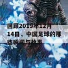 回顾2019年12月14日，中国足球的那些瞬间与故事