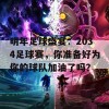 明年足球盛宴：2034足球赛，你准备好为你的球队加油了吗？