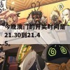 今晚澳门的开奖时间是21.30到21.45。