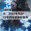 DNF深渊副本爆率对比：2015年与2021年的玩家体验差异解析