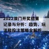 2022澳门开奖结果记录与分析：趋势、玩法和投注策略全解析