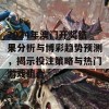 2024年澳门开奖结果分析与博彩趋势预测，揭示投注策略与热门游戏组合