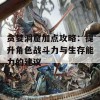 贪婪洞窟加点攻略：提升角色战斗力与生存能力的建议